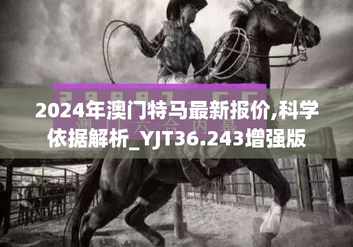 2024年澳门特马最新报价,科学依据解析_YJT36.243增强版