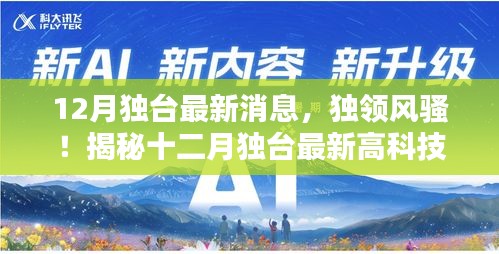 揭秘独台最新高科技产品，重塑未来生活体验，独领风骚的十二月独台最新消息
