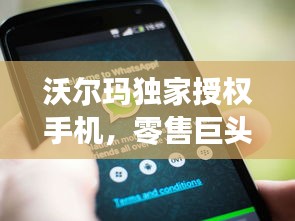沃尔玛独家授权手机，零售巨头与科技融合的新潮流引领者