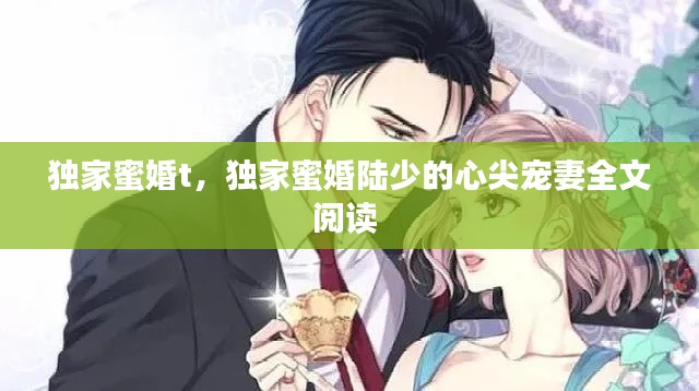 独家蜜婚t，独家蜜婚陆少的心尖宠妻全文阅读 