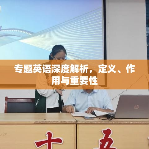 专题英语深度解析，定义、作用与重要性