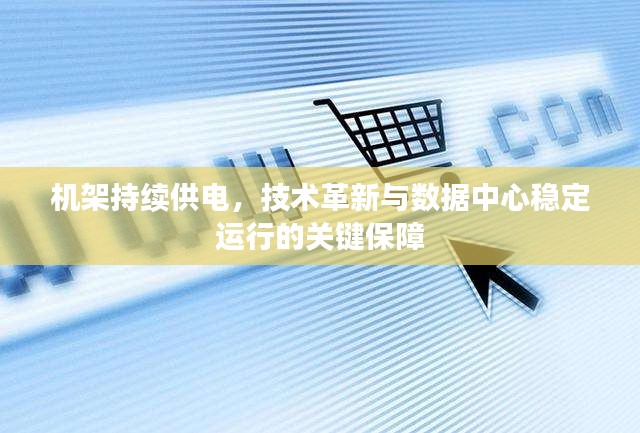 机架持续供电，技术革新与数据中心稳定运行的关键保障