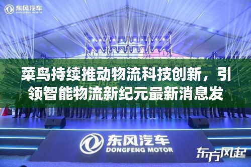 菜鸟持续推动物流科技创新，引领智能物流新纪元最新消息发布