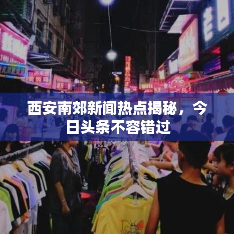 西安南郊新闻热点揭秘，今日头条不容错过