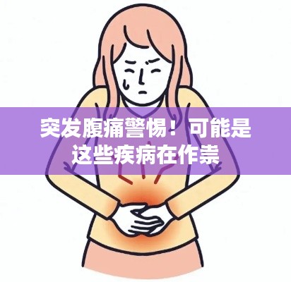 突发腹痛警惕!可能是这些疾病在作祟