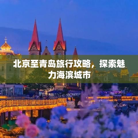 北京至青岛旅行攻略，探索魅力海滨城市