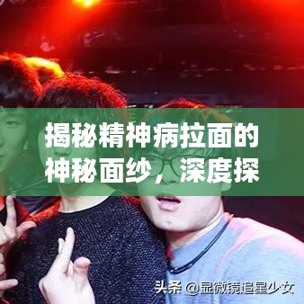 揭秘精神病拉面的神秘面纱，深度探索背后的故事