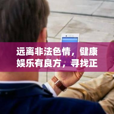 远离非法色情，健康娱乐有良方，寻找正规平台与文化活动，让生活更精彩！