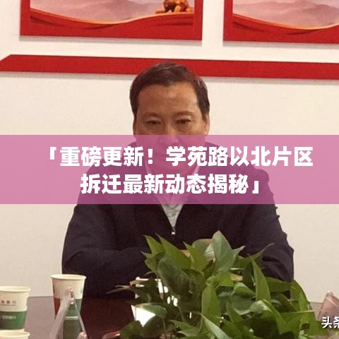 「重磅更新！学苑路以北片区拆迁最新动态揭秘」