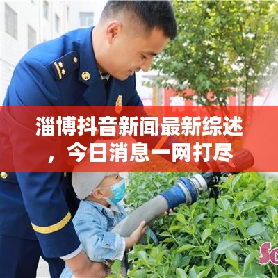 淄博抖音新闻最新综述，今日消息一网打尽