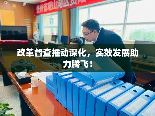 改革督查推动深化，实效发展助力腾飞！