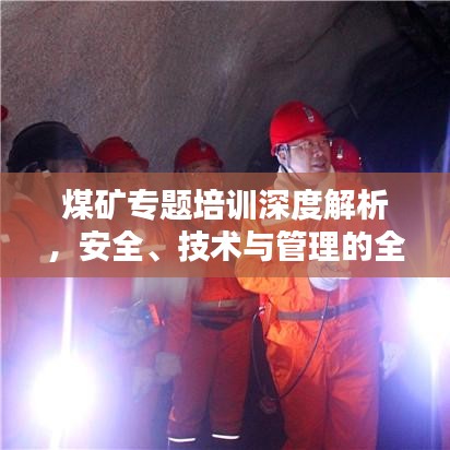 煤矿专题培训深度解析，安全、技术与管理的全方位提升