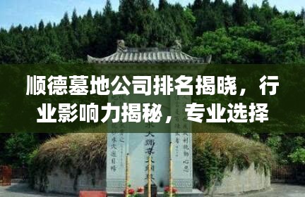 顺德墓地公司排名揭晓，行业影响力揭秘，专业选择哪家强？