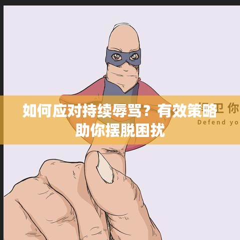 如何应对持续辱骂？有效策略助你摆脱困扰