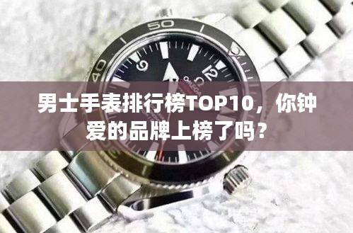 男士手表排行榜TOP10，你钟爱的品牌上榜了吗？