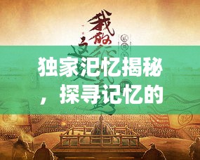 独家汜忆揭秘，探寻记忆的独特韵味之旅