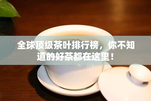 全球顶级茶叶排行榜,你不知道的好茶都在这里!