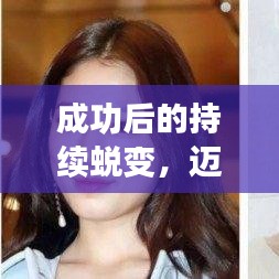 成功后的持续蜕变，迈向巅峰的步伐