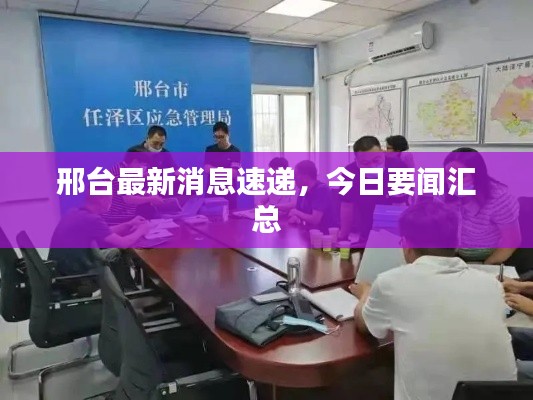 邢台最新消息速递，今日要闻汇总