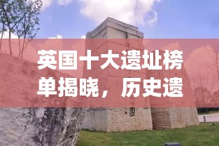 英国十大遗址榜单揭晓，历史遗迹魅力震撼世界！
