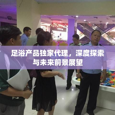 足浴产品独家代理，深度探索与未来前景展望