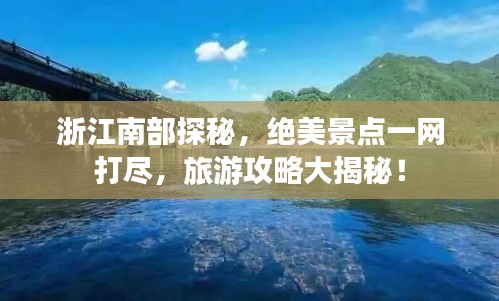 浙江南部探秘，绝美景点一网打尽，旅游攻略大揭秘！
