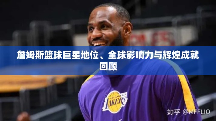 詹姆斯篮球巨星地位、全球影响力与辉煌成就回顾