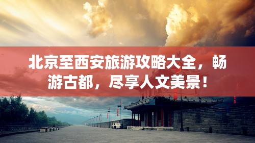 北京至西安旅游攻略大全，畅游古都，尽享人文美景！