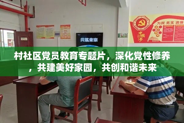 村社区党员教育专题片，深化党性修养，共建美好家园，共创和谐未来