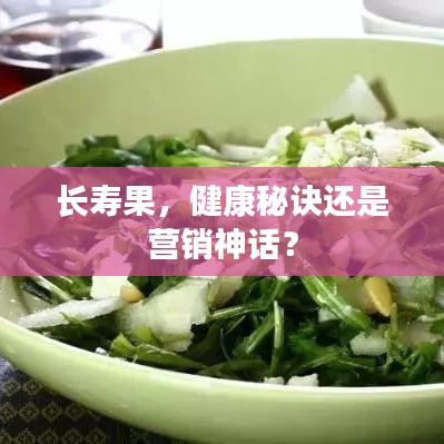 长寿果，健康秘诀还是营销神话？