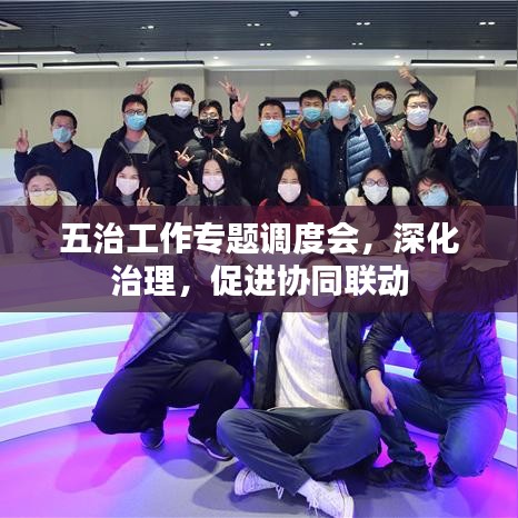 五治工作专题调度会，深化治理，促进协同联动