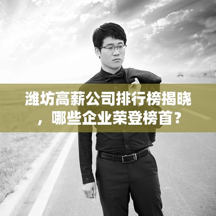 潍坊高薪公司排行榜揭晓，哪些企业荣登榜首？