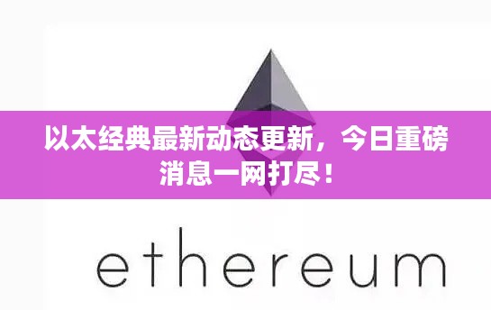 以太经典最新动态更新，今日重磅消息一网打尽！