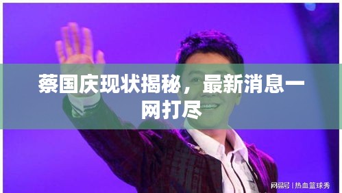 蔡国庆现状揭秘，最新消息一网打尽