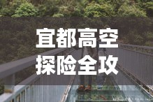 宜都高空探险全攻略,畅游天际线,尽享绝美风光!