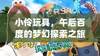 小伶玩具，午后百度的梦幻探索之旅