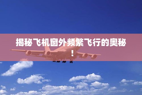 揭秘飞机窗外频繁飞行的奥秘！