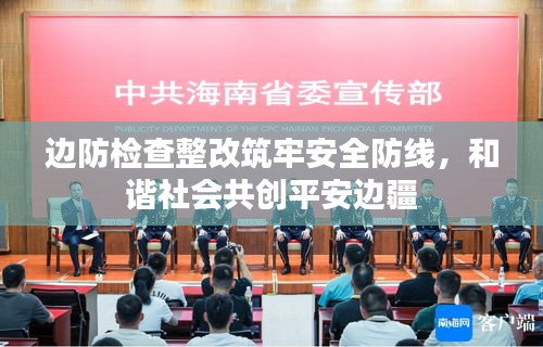 边防检查整改筑牢安全防线，和谐社会共创平安边疆